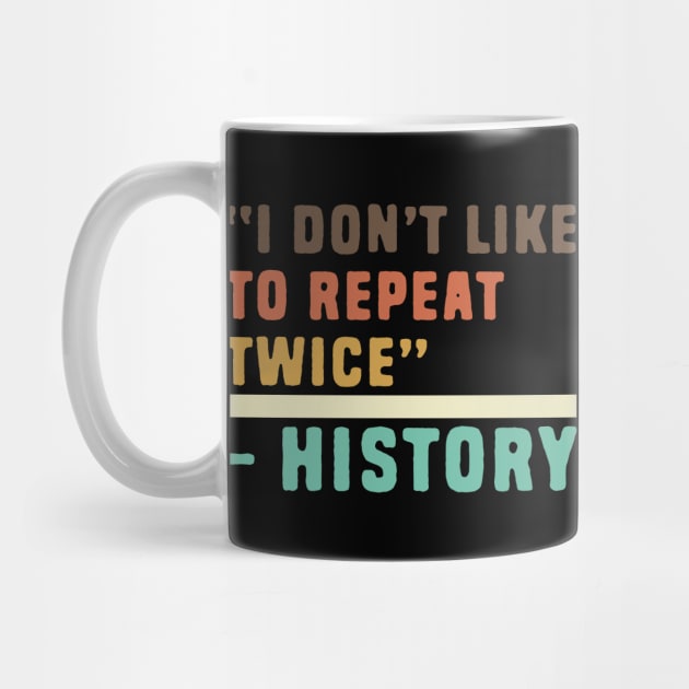 Funny history i don't like to repeat twice by Shirts That Bangs